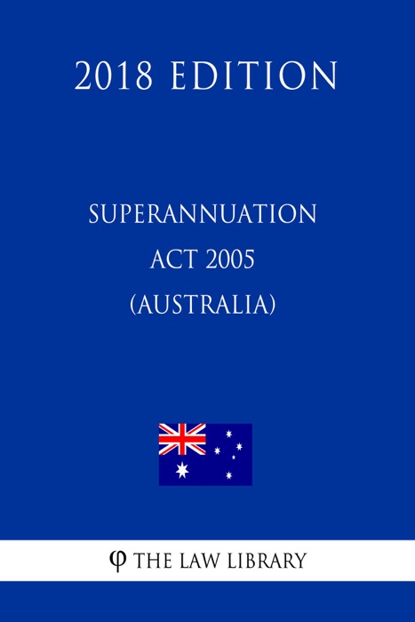 Superannuation Act 2005 (Australia) (2018 Edition)