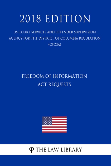 Freedom of Information Act Requests (US Court Services and Offender Supervision Agency for the District of Columbia Regulation) (CSOSA) (2018 Edition)