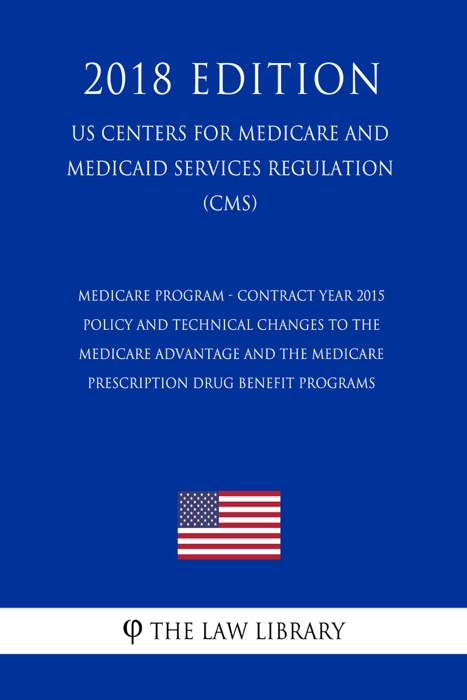 Medicare Program - Contract Year 2015 Policy and Technical Changes to the Medicare Advantage and the Medicare Prescription Drug Benefit Programs (US Centers for Medicare and Medicaid Services Regulation) (CMS) (2018 Edition)