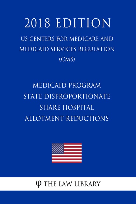 Medicaid Program - State Disproportionate Share Hospital Allotment Reductions (US Centers for Medicare and Medicaid Services Regulation) (CMS) (2018 Edition)