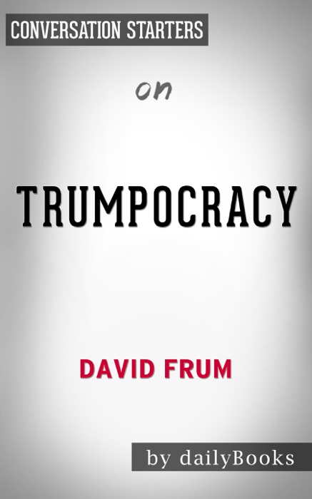 Trumpocracy: The Corruption of the American Republic by David Frum: Conversation Starters