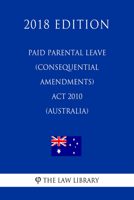 Paid Parental Leave (Consequential Amendments) Act 2010 (Australia) (2018 Edition)