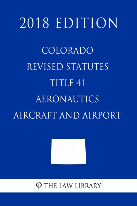 Colorado Revised Statutes - Title 41 - Aeronautics - Aircraft and Airports (2018 Edition)