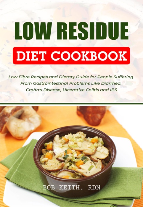 Low Residue Diet Cookbook: Low Fibre Recipes and Dietary Guide for People Suffering From Gastrointestinal Problems Like Diarrhea, Crohn's Disease, Ulcerative Colitis and IBS