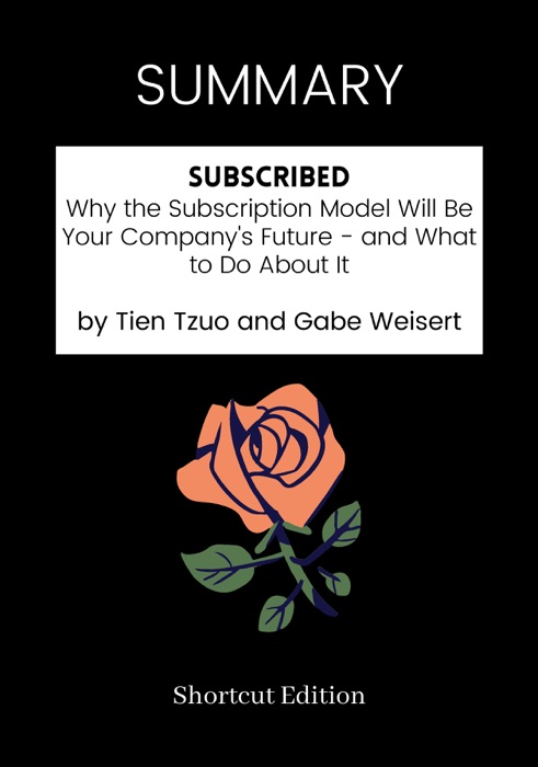 SUMMARY - Subscribed: Why the Subscription Model Will Be Your Company's Future - and What to Do About It by Tien Tzuo and Gabe Weisert