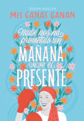 Mis ganas ganan. Nadie nos ha prometido un mañana, vive el presente - Elena Huelva