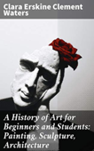 A History of Art for Beginners and Students - Clara Erskine Clement Waters