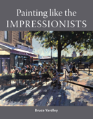 Painting Like the Impressionists - Bruce Yardley