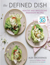 The Defined Dish: Whole30 Endorsed, Healthy and Wholesome Weeknight Recipes - Alex Snodgrass Cover Art