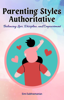 Parenting Styles Authoritative: Balancing Love, Discipline, and Empowerment - Simi Subhramanian