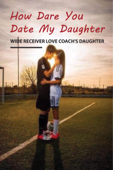 How Dare You Date My Daughter: Wide Receiver Love Coach'S Daughter - Brent Cardosi