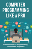 Computer Programming Like A Pro: Fundamentals of Programming, Tutorials For Beginners - SOPHIA MOTLEY