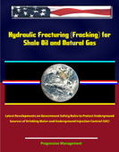 Hydraulic Fracturing (Fracking) for Shale Oil and Natural Gas: Latest Developments on Government Safety Rules to Protect Underground Sources of Drinking Water and Underground Injection Control (UIC) - Progressive Management