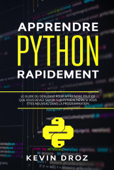 Apprendre Python rapidement: Le guide du débutant pour apprendre tout ce que vous devez savoir sur Python, même si vous êtes nouveau dans la programmation - Kevin Droz
