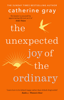 The Unexpected Joy of the Ordinary - Catherine Gray
