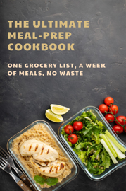 The Ultimate Meal-Prep Cookbook: One Grocery List, A Week of Meals, No Waste