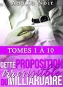 Cette Proposition Irrésistible Du Milliardaire - Intégrale (Tomes 1 à 10) - Analia Noir