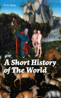 H.G. Wells - A Short History of The World (Unabridged): The Beginnings of Life, The Age of Mammals, The Neanderthal and the Rhodesian Man, Primitive Thought, Primitive Neolithic Civilizations, Sumer, Egypt, Judea, The Greeks and more artwork