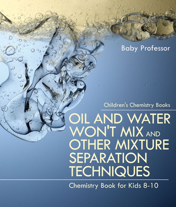 Oil and Water Won't Mix and Other Mixture Separation Techniques - Chemistry Book for Kids 8-10  Children's Chemistry Books