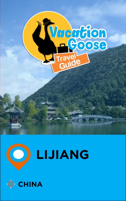 Vacation Goose Travel Guide Lijiang China