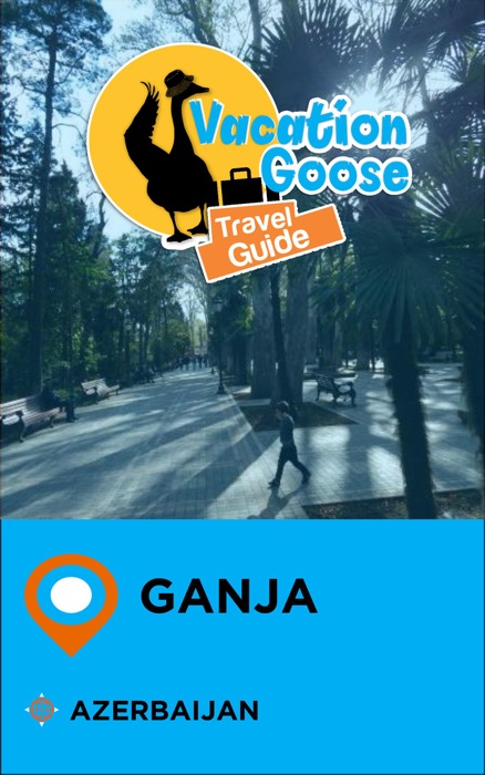 Vacation Goose Travel Guide Ganja Azerbaijan