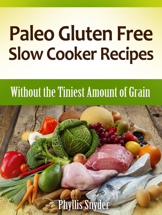 Paleo Gluten Free Slow Cooker Recipes: Without the Tiniest Amount of Grain