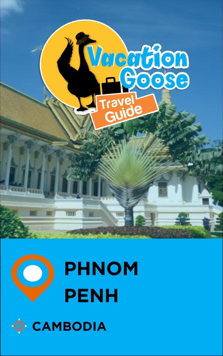 Vacation Goose Travel Guide Phnom Penh Cambodia