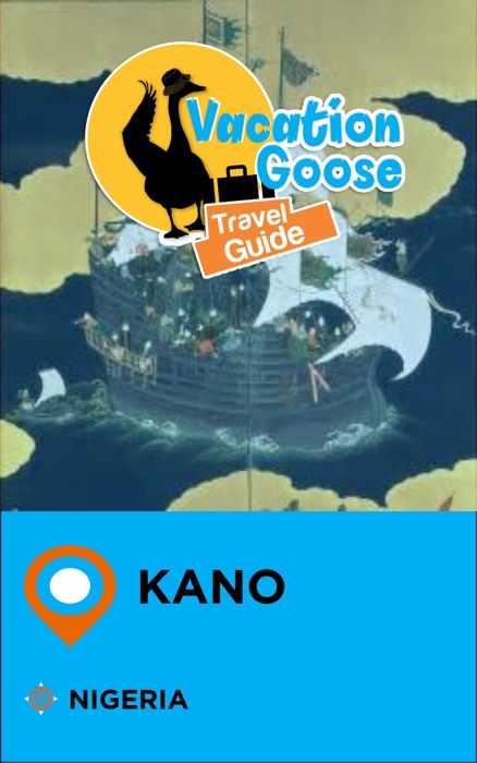 Vacation Goose Travel Guide Kano Nigeria