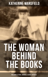 Download Katherine Mansfield, The Woman Behind The Books (Including Letters, Journals, Essays & Articles)