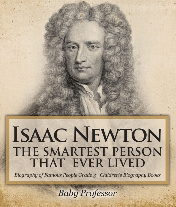 Isaac Newton: The Smartest Person That Ever Lived - Biography of Famous People Grade 3  Children's Biography Books