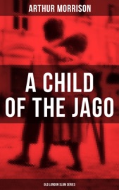 A CHILD OF THE JAGO (Old London Slum Series) - Arthur Morrison by  Arthur Morrison PDF Download