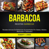 Barbacoa: Recetas Icónicas De Barbacoas Acompañadas Por Salsas, Adobos, Marinadas Y Glaseados (Recetas: Barbecue) - Robert C. Jones