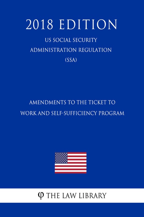 Amendments to the Ticket To Work and Self-Sufficiency Program (US Social Security Administration Regulation) (SSA) (2018 Edition)