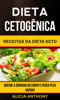 Dieta Cetogênica: Receitas Da Dieta Keto - Queime A Gordura Do Corpo E Perca Peso Rápido! - Alicia Anthony