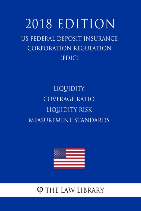 Liquidity Coverage Ratio - Liquidity Risk Measurement Standards (US Federal Deposit Insurance Corporation Regulation) (FDIC) (2018 Edition)