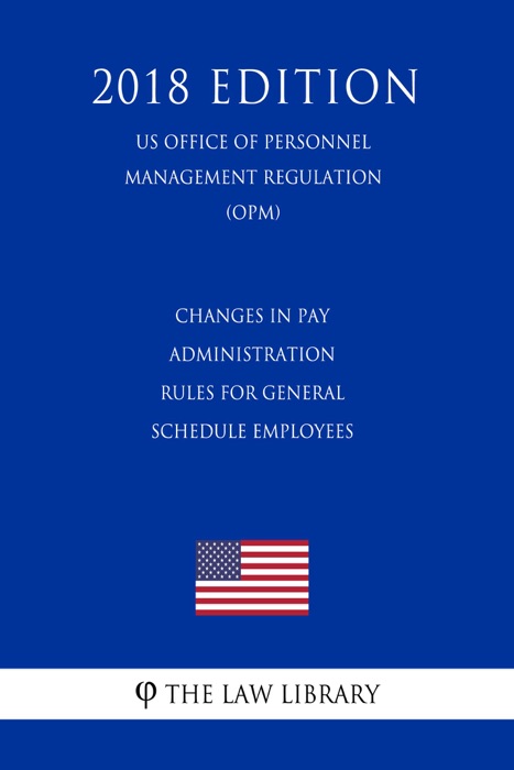 Changes in Pay Administration Rules for General Schedule Employees (US Office of Personnel Management Regulation) (OPM) (2018 Edition)