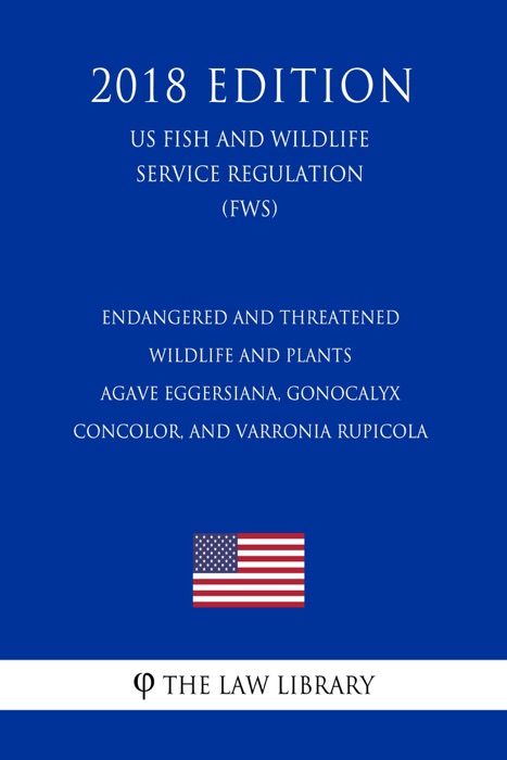 Endangered and Threatened Wildlife and Plants - Agave eggersiana, Gonocalyx concolor, and Varronia rupicola (US Fish and Wildlife Service Regulation) (FWS) (2018 Edition)