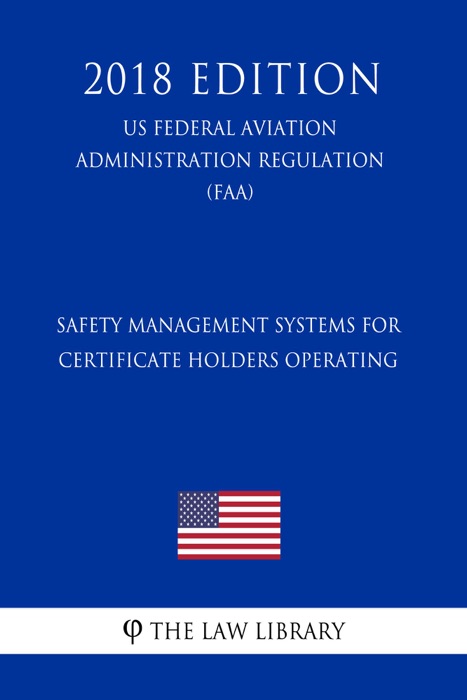 Safety Management Systems for Certificate Holders Operating (US Federal Aviation Administration Regulation) (FAA) (2018 Edition)