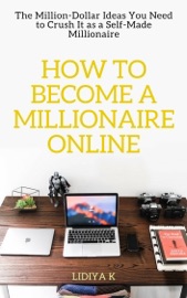 How To Become A Millionaire Online The Million Dollar Ideas You Need To Crush It As A Self Made Millionaire