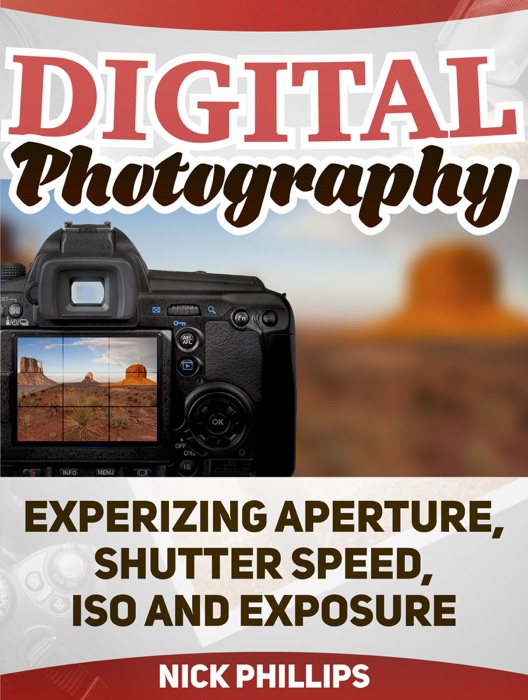 Digital Photography: Experizing Aperture, Shutter Speed, ISO and Exposure