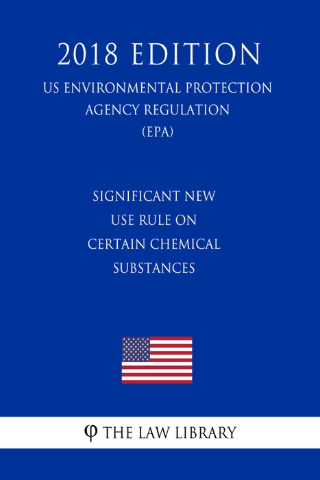 Significant New Use Rule on Certain Chemical Substances (US Environmental Protection Agency Regulation) (EPA) (2018 Edition)