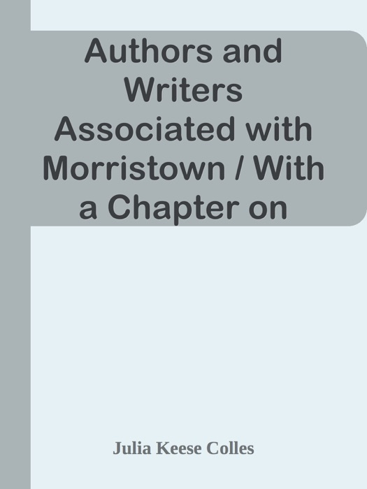 Authors and Writers Associated with Morristown / With a Chapter on Historic Morristown