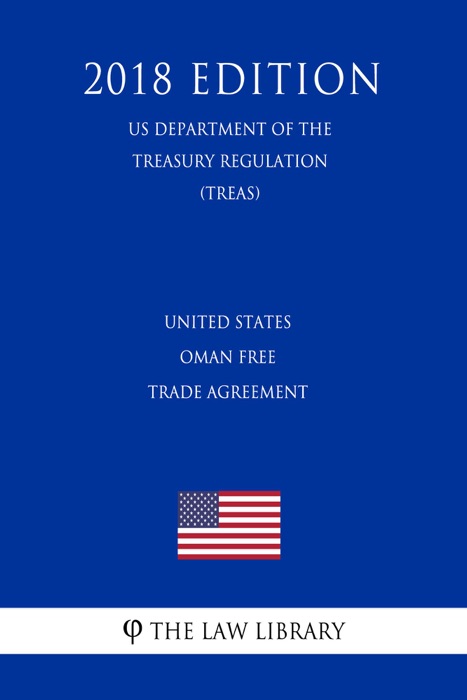 United States - Oman Free Trade Agreement (US Department of the Treasury Regulation) (TREAS) (2018 Edition)