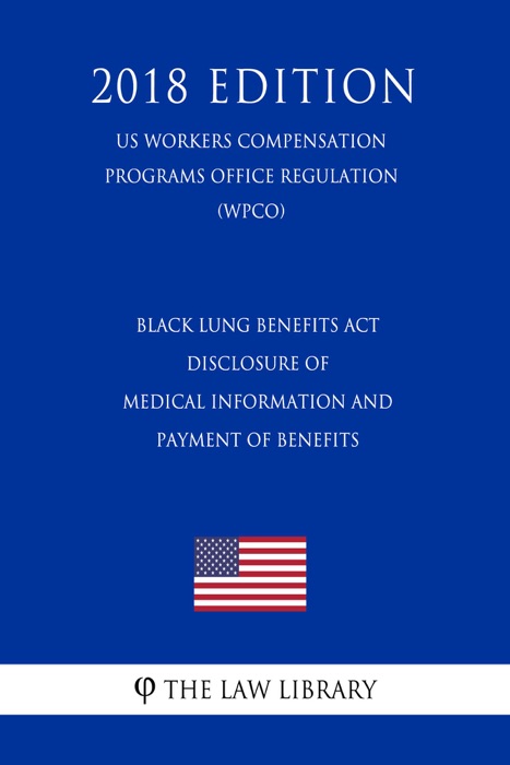 Black Lung Benefits Act - Disclosure of Medical Information and Payment of Benefits (US Workers Compensation Programs Office Regulation) (WCPO) (2018 Edition)