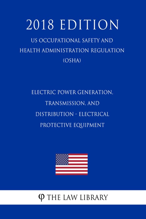 Electric Power Generation, Transmission, and Distribution - Electrical Protective Equipment (US Occupational Safety and Health Administration Regulation) (OSHA) (2018 Edition)