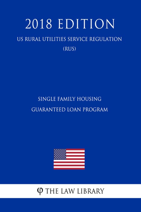 Single Family Housing Guaranteed Loan Program (US Rural Utilities Service Regulation) (RUS) (2018 Edition)
