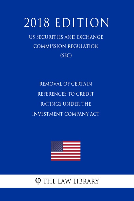 Removal of Certain References to Credit Ratings under the Investment Company Act (US Securities and Exchange Commission Regulation) (SEC) (2018 Edition)