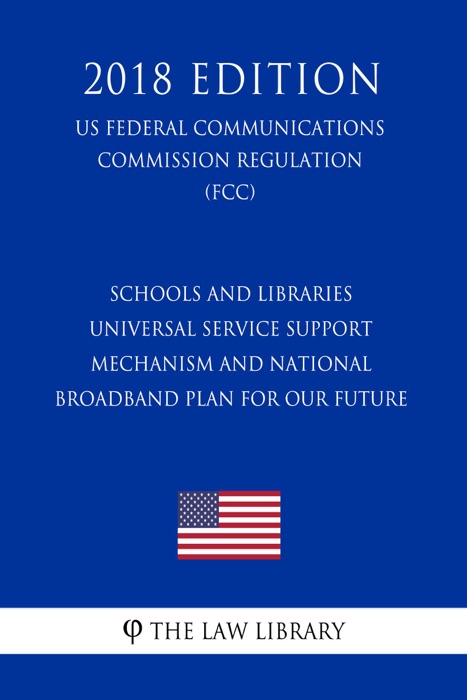 Schools and Libraries Universal Service Support Mechanism and National Broadband Plan for Our Future (US Federal Communications Commission Regulation) (FCC) (2018 Edition)
