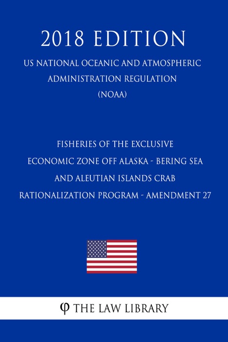 Fisheries of the Exclusive Economic Zone Off Alaska - Bering Sea and Aleutian Islands Crab Rationalization Program - Amendment 27 (US National Oceanic and Atmospheric Administration Regulation) (NOAA) (2018 Edition)