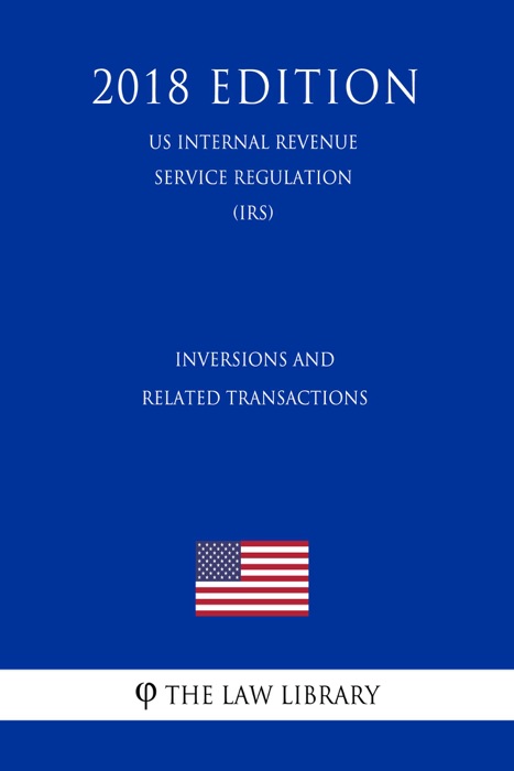Inversions and Related Transactions (US Internal Revenue Service Regulation) (IRS) (2018 Edition)